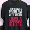 I Don’t Have A Problem With Anger I Have A Problem With Idiots Shirt