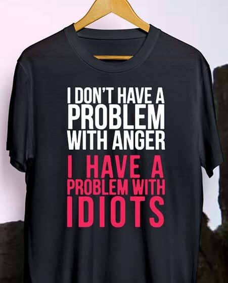 I Don't Have A Problem With Anger I Have A Problem With Idiots Shirt I Don't Have A Problem With Anger I Have A Problem With Idiots Shirt