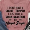 I Don’t Have A Short Temper Quick Stupid People Reaction Shirt