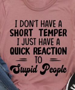 I Don’t Have A Short Temper Quick Stupid People Reaction Shirt I Don’t Have A Short Temper Quick Stupid People Reaction Shirt