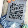 I Don’t Have An Attitude Problem I Just Have A German Personality You Can’t Handle Quote Shirt