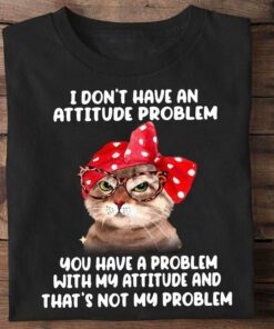 I Don’t Have An Attitude Problem You Have A Problem With My Attitude And That’s Not My Problem Cat Shirt I Don’t Have An Attitude Problem You Have A Problem With My Attitude And That’s Not My Problem Cat Shirt