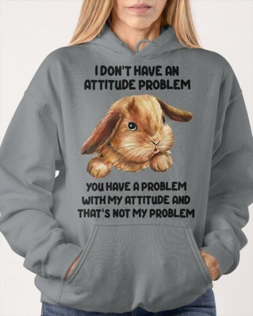 I Don’t Have An Attitude Problem You Have A Problem With My Attitude And That’s Not My Problem Rabbit Shirt