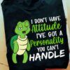 I Don’t Have Attitude I’ve Got A Personality You Can’t Handle Turtle Shirt