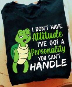 I Don’t Have Attitude I’ve Got A Personality You Can’t Handle Turtle Shirt I Don’t Have Attitude I’ve Got A Personality You Can’t Handle Turtle Shirt