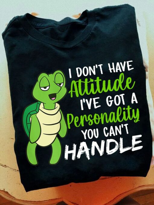 I Don’t Have Attitude I’ve Got A Personality You Can’t Handle Turtle Shirt