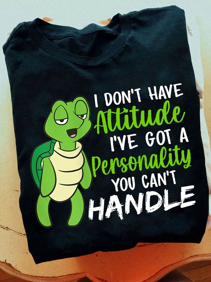 I Don't Have Attitude I've Got A Personality You Can't Handle Turtle Shirt I Don't Have Attitude I've Got A Personality You Can't Handle Turtle Shirt