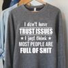 I Don’t Have Trust Issues I Just Think Most People Are Full Of Shit Shirt