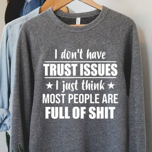 I Don’t Have Trust Issues I Just Think Most People Are Full Of Shit Shirt