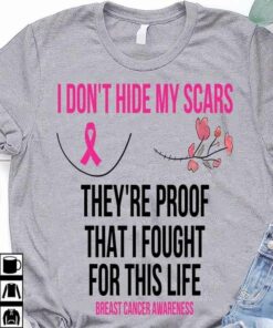 I Don’t Hide My Scars, They Are Proof That I Fought For This Life, Breast cancer Awareness Support Shirt I Don’t Hide My Scars, They Are Proof That I Fought For This Life, Breast cancer Awareness Support Shirt