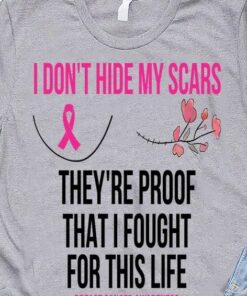 I Don’t Hide My Scars They’re Proof That I Fought For This Life Breast Cancer Awareness Pink Ribbon Flowers Shirt I Don’t Hide My Scars They’re Proof That I Fought For This Life Breast Cancer Awareness Pink Ribbon Flowers Shirt