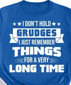 I Don’t Hold Grudges I Just Remember Things For A Very Long Time Shirt I Don’t Hold Grudges I Just Remember Things For A Very Long Time Shirt