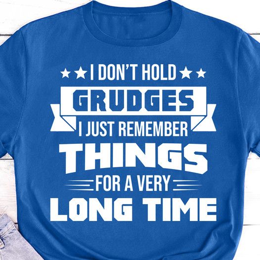 I Don't Hold Grudges I Just Remember Things For A Very Long Time Shirt I Don't Hold Grudges I Just Remember Things For A Very Long Time Shirt