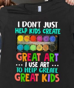 I Don’t Just Help Kids Create Great Art I Use Art Shirt I Don’t Just Help Kids Create Great Art I Use Art Shirt