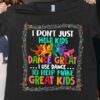 I Don’t Just Help Kids Dance Great I Use Dance Shirt