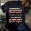 I Don’t Just Help Kids Make Great Music Shirt