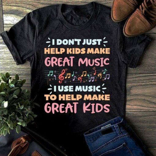 I Don’t Just Help Kids Make Great Music Shirt