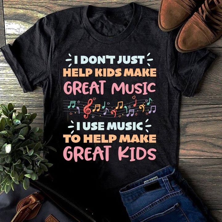I Don't Just Help Kids Make Great Music Shirt I Don't Just Help Kids Make Great Music Shirt
