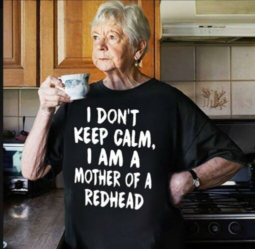 I Don’t Keep Calm I Am A Mother Of A Redhead Shirt