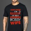 I Don’t Know I’m Naughty Or Nice You Gotta Ask My Bossy Wife Shirt