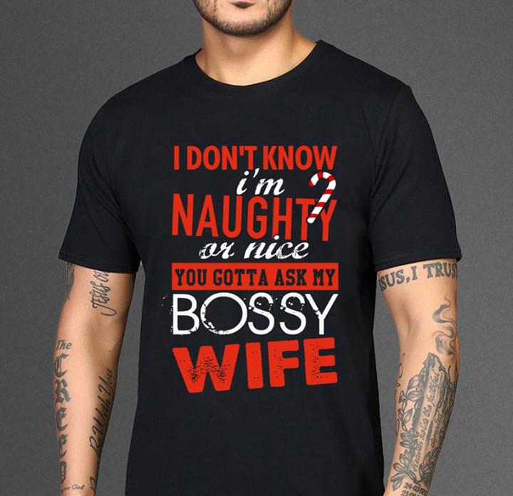 I Don't Know I'm Naughty Or Nice You Gotta Ask My Bossy Wife Shirt I Don't Know I'm Naughty Or Nice You Gotta Ask My Bossy Wife Shirt