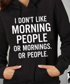 I Don’t Like Morning People Or Mornings Or People Hoodie I Don’t Like Morning People Or Mornings Or People Hoodie