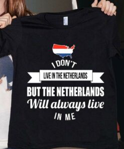 I Don’t Live In The Netherlands But The Netherlands Will Always Live In Me Flag Of Netherlands Shirt I Don’t Live In The Netherlands But The Netherlands Will Always Live In Me Flag Of Netherlands Shirt