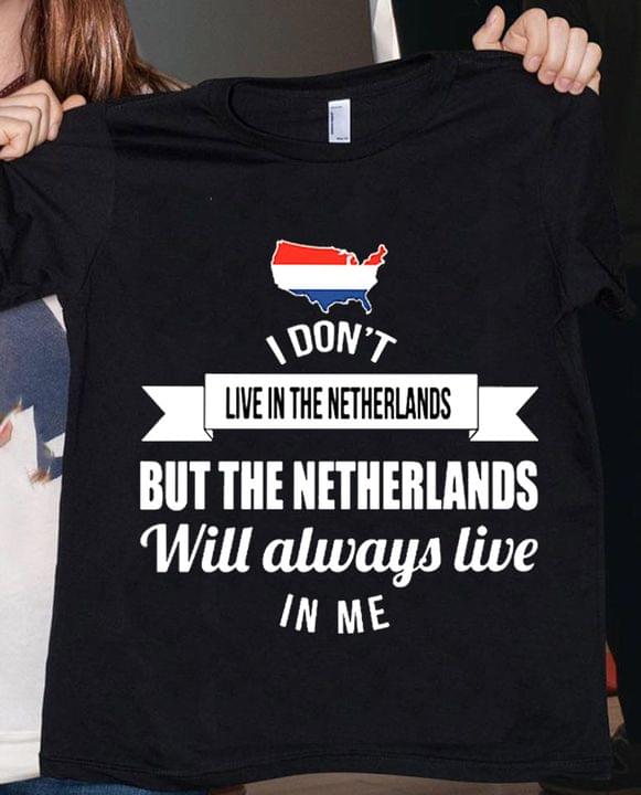 I Don't Live In The Netherlands But The Netherlands Will Always Live In Me Flag Of Netherlands Shirt I Don't Live In The Netherlands But The Netherlands Will Always Live In Me Flag Of Netherlands Shirt