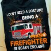 I Don’t Need A Costume Being A Firefighter Is Scary Enough Halloween Shirt