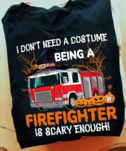 I Don’t Need A Costume Being A Firefighter Is Scary Enough Halloween Shirt I Don’t Need A Costume Being A Firefighter Is Scary Enough Halloween Shirt