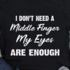I Don’t Need A Middle Finger My Eyes Are Enough Life Quote Shirt