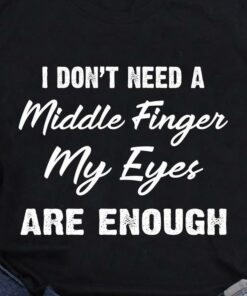 I Don’t Need A Middle Finger My Eyes Are Enough Life Quote Shirt I Don’t Need A Middle Finger My Eyes Are Enough Life Quote Shirt