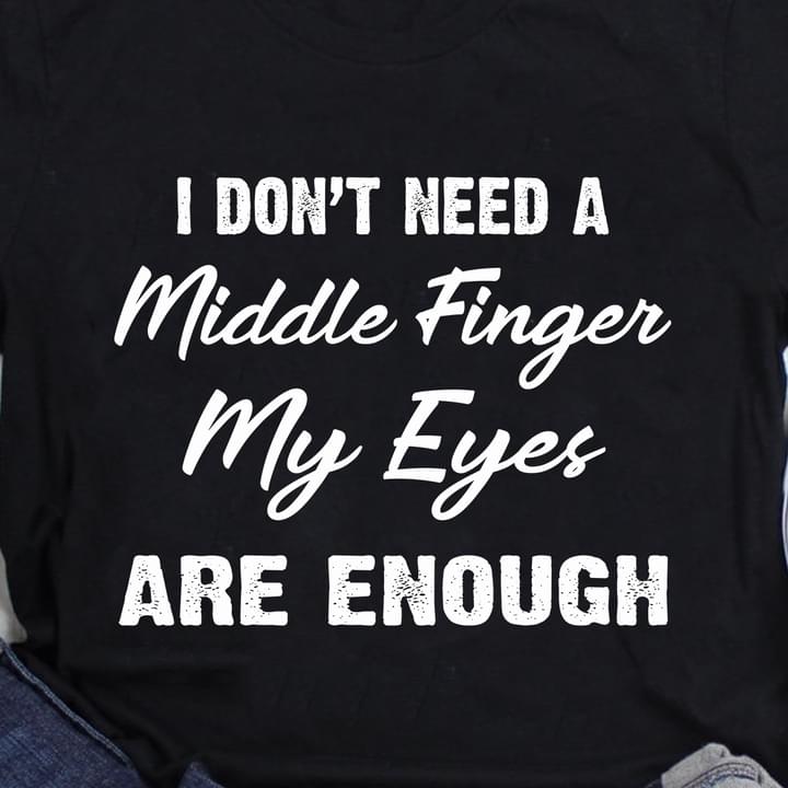 I Don't Need A Middle Finger My Eyes Are Enough Life Quote Shirt I Don't Need A Middle Finger My Eyes Are Enough Life Quote Shirt