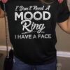I Don’t Need A Mood Ring I Have A Face Life Quote Shirt