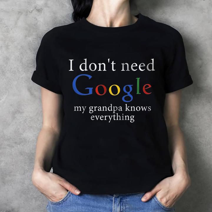 I Don't Need Google My Grandpa Knows Everything Shirt I Don't Need Google My Grandpa Knows Everything Shirt