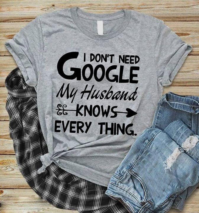 I Don't Need Google My Husband Knows Every Thing Shirt I Don't Need Google My Husband Knows Every Thing Shirt