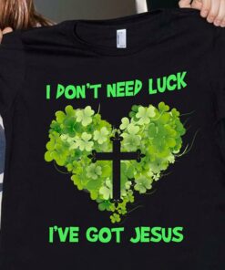 I Don’t Need Luck I’ve Got Jesus Christ Love God Irish Saint’s Patrick Day Shirt I Don’t Need Luck I’ve Got Jesus Christ Love God Irish Saint’s Patrick Day Shirt