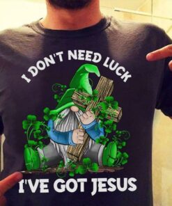 I Don’t Need Luck I’ve Got Jesus God Love Irish Saint’s Patrick Day Shirt I Don’t Need Luck I’ve Got Jesus God Love Irish Saint’s Patrick Day Shirt