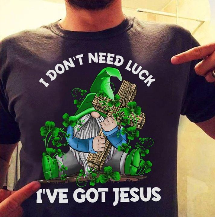 I Don't Need Luck I've Got Jesus God Love Irish Saint's Patrick Day Shirt I Don't Need Luck I've Got Jesus God Love Irish Saint's Patrick Day Shirt