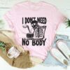 I Don’t Need No Body Skeleton Drinking Shirt