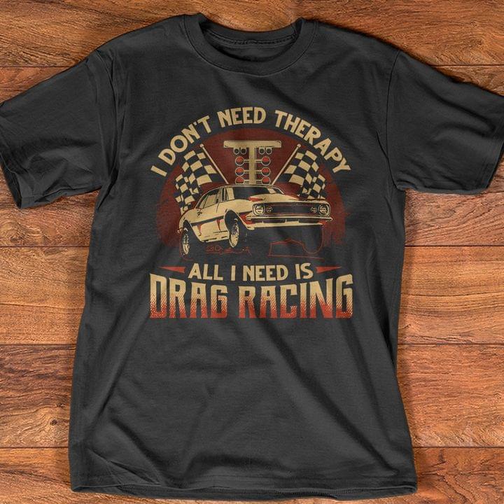 I Don't Need Therapy All I Need Is Drag Racing Car T-Shirt Sweatshirt Hoodie I Don't Need Therapy All I Need Is Drag Racing Car T-Shirt Sweatshirt Hoodie