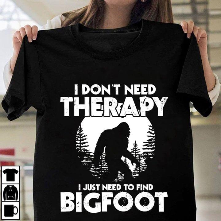 I Don't Need Therapy I Just Need To Find Bigfoot Shirt I Don't Need Therapy I Just Need To Find Bigfoot Shirt