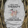 I Don’t Need Therapy I Just Need To Go Horse Riding Lady Girl Shirt