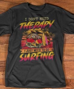 I Don’t Need Therapy I Just Need To Go Surfing Summer Holiday Shirt I Don’t Need Therapy I Just Need To Go Surfing Summer Holiday Shirt