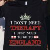 I Don’t Need Therapy I Just Need To Go To England Crowd England Flag Shirt