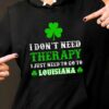 I Don’t Need Therapy I Just Need To Go To Louisiana Hoodie
