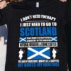 I Don’t Need Therapy I Just Need To Go To Scotland The Most Beautiful Country In The World Flag Of Scotland Shirt
