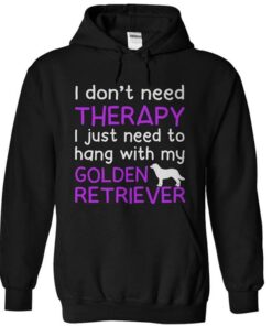 I Don’t Need Therapy I Just Need To Hang With My Golden Retriever Hoodie I Don’t Need Therapy I Just Need To Hang With My Golden Retriever Hoodie