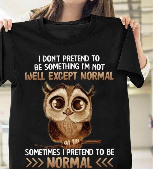 I Don’t Pretend To Be Something I’m Not Well Except Normal Sometimes I Pretend To Be Normal Cute Cartoon Owl Shirt