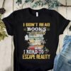 I Don’t Read Books To Get Smart I Read To Escape Reality Shirt